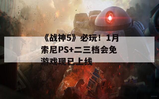《戰(zhàn)神5》必玩！1月索尼PS+二三檔會(huì)免游戲現(xiàn)已上線