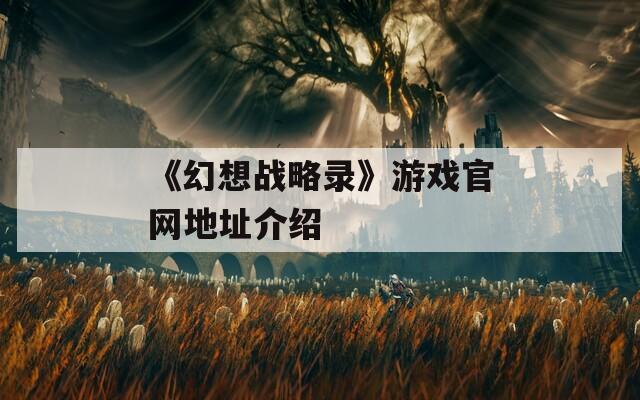 《幻想戰(zhàn)略錄》游戲官網(wǎng)地址介紹