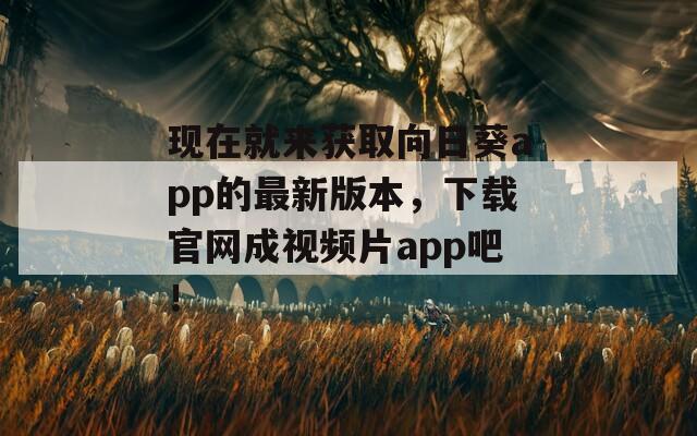 現(xiàn)在就來獲取向日葵app的最新版本，下載官網(wǎng)成視頻片app吧！