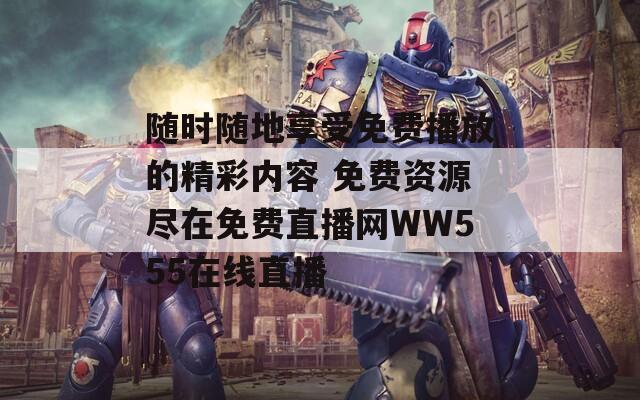 隨時(shí)隨地享受免費(fèi)播放的精彩內(nèi)容 免費(fèi)資源盡在免費(fèi)直播網(wǎng)WW555在線直播