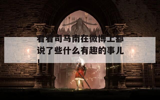 看看司馬南在微博上都說(shuō)了些什么有趣的事兒！