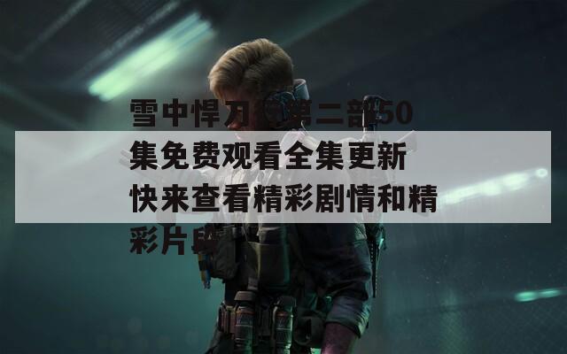 雪中悍刀行第二部50集免費(fèi)觀看全集更新 快來查看精彩劇情和精彩片段