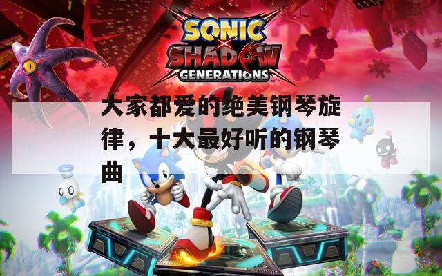 大家都愛的絕美鋼琴旋律，十大最好聽的鋼琴曲