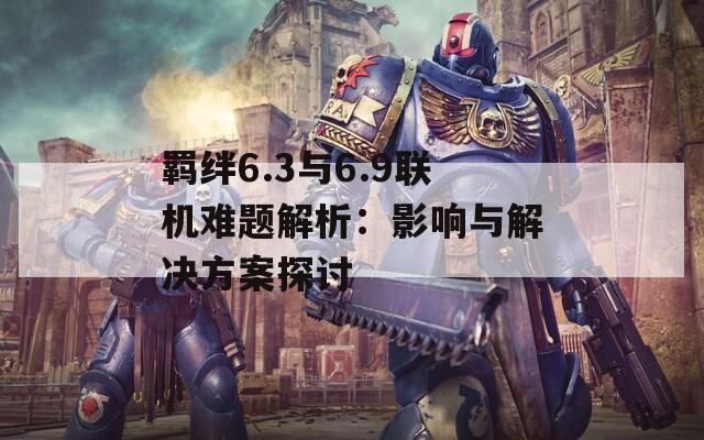 羈絆6.3與6.9聯(lián)機(jī)難題解析：影響與解決方案探討