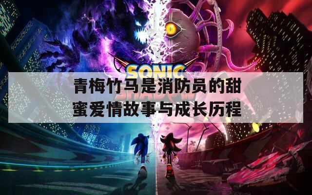 青梅竹馬是消防員的甜蜜愛情故事與成長歷程
