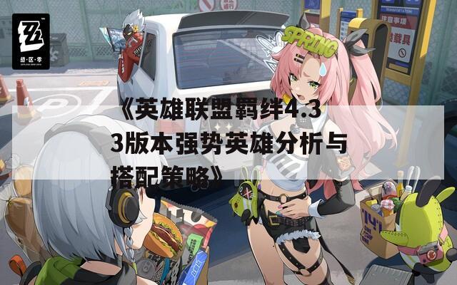 《英雄聯(lián)盟羈絆4.33版本強勢英雄分析與搭配策略》