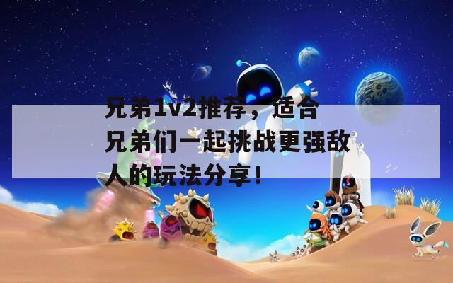 兄弟1v2推薦，適合兄弟們一起挑戰(zhàn)更強(qiáng)敵人的玩法分享！