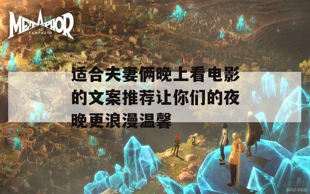 適合夫妻倆晚上看電影的文案推薦讓你們的夜晚更浪漫溫馨