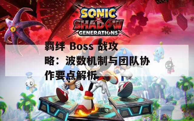 羈絆 Boss 戰(zhàn)攻略：波數(shù)機制與團隊協(xié)作要點解析