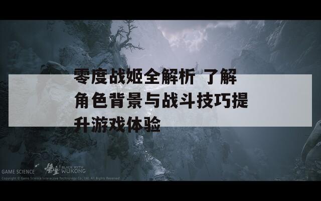 零度戰(zhàn)姬全解析 了解角色背景與戰(zhàn)斗技巧提升游戲體驗(yàn)