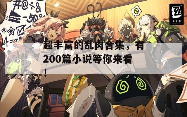 超豐富的亂肉合集，有200篇小說(shuō)等你來(lái)看！