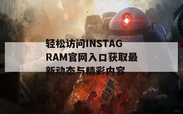 輕松訪問INSTAGRAM官網(wǎng)入口獲取最新動態(tài)與精彩內(nèi)容