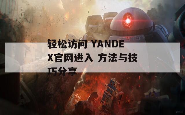 輕松訪問 YANDEX官網(wǎng)進入 方法與技巧分享
