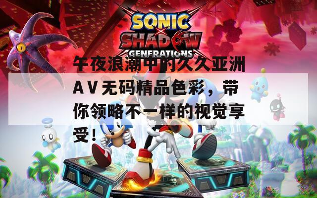 午夜浪潮中的久久亞洲AⅤ無碼精品色彩，帶你領(lǐng)略不一樣的視覺享受！