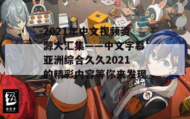 2021年中文視頻資源大匯集——中文字幕亞洲綜合久久2021的精彩內容等你來發(fā)現(xiàn)！