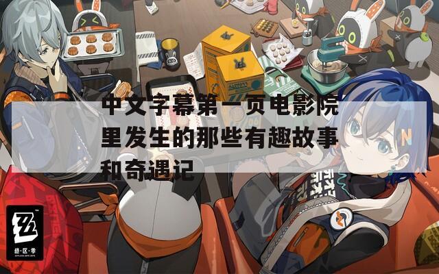 中文字幕第一頁(yè)電影院里發(fā)生的那些有趣故事和奇遇記