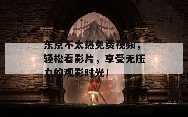 東京不太熱免費(fèi)視頻，輕松看影片，享受無壓力的觀影時(shí)光！