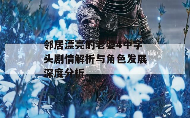 鄰居漂亮的老婆4中字頭劇情解析與角色發(fā)展深度分析