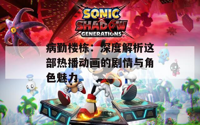 病勤樓棟：深度解析這部熱播動(dòng)畫(huà)的劇情與角色魅力