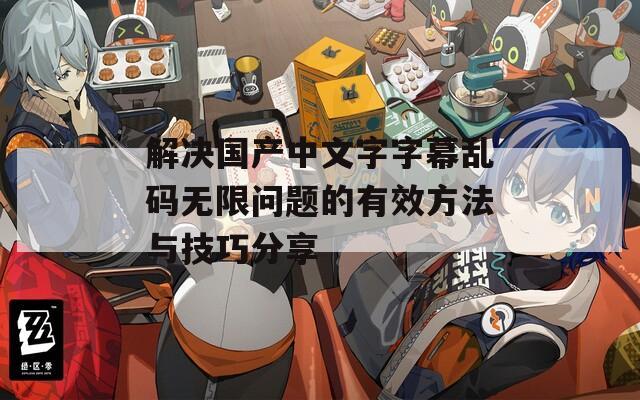 解決國產(chǎn)中文字字幕亂碼無限問題的有效方法與技巧分享