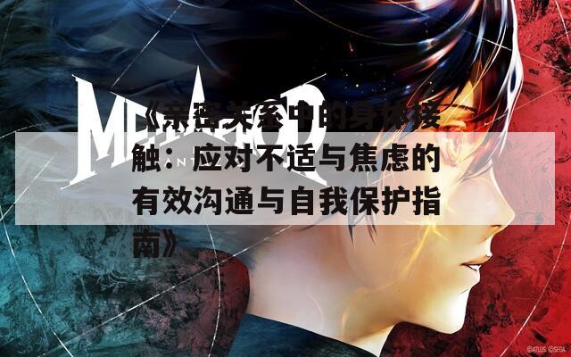 《親密關(guān)系中的身體接觸：應(yīng)對(duì)不適與焦慮的有效溝通與自我保護(hù)指南》