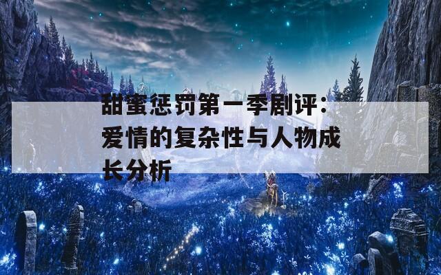 甜蜜懲罰第一季劇評(píng)：愛情的復(fù)雜性與人物成長(zhǎng)分析