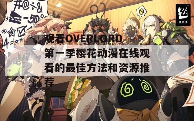 觀看OVERLORD第一季櫻花動(dòng)漫在線觀看的最佳方法和資源推薦