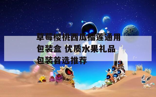 草莓櫻桃西瓜榴蓮?fù)ㄓ冒b盒 優(yōu)質(zhì)水果禮品包裝首選推薦