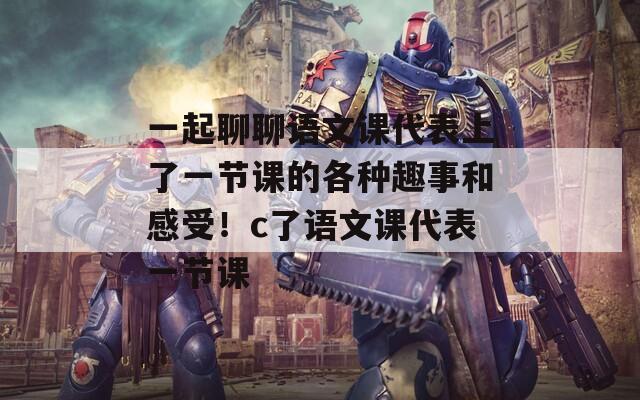 一起聊聊語文課代表上了一節(jié)課的各種趣事和感受！c了語文課代表一節(jié)課