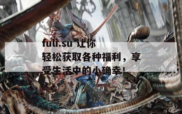 fuli.su 讓你輕松獲取各種福利，享受生活中的小確幸！