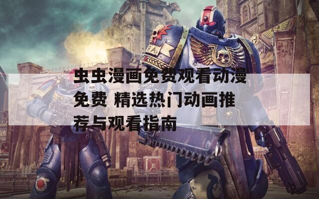 蟲蟲漫畫免費觀看動漫免費 精選熱門動畫推薦與觀看指南