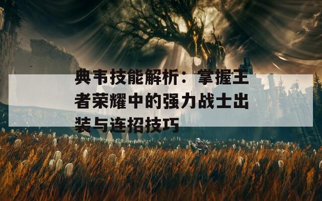 典韋技能解析：掌握王者榮耀中的強力戰(zhàn)士出裝與連招技巧