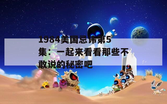 1984美國(guó)忌諱第5集：一起來(lái)看看那些不敢說(shuō)的秘密吧