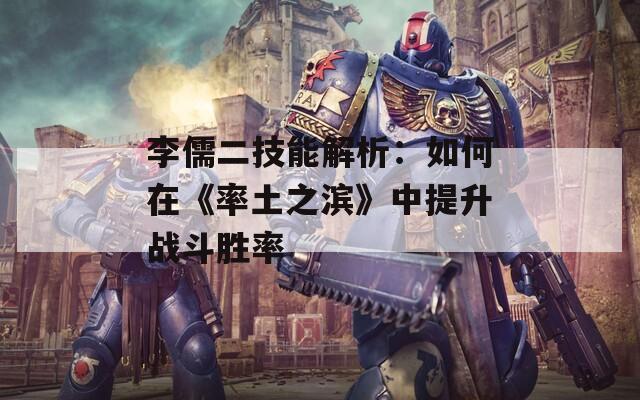 李儒二技能解析：如何在《率土之濱》中提升戰(zhàn)斗勝率