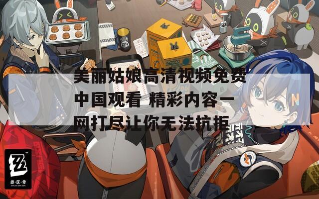 美麗姑娘高清視頻免費(fèi)中國(guó)觀看 精彩內(nèi)容一網(wǎng)打盡讓你無(wú)法抗拒