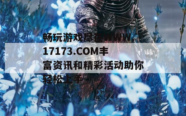 暢玩游戲盡在WWW.17173.COM豐富資訊和精彩活動(dòng)助你輕松上手