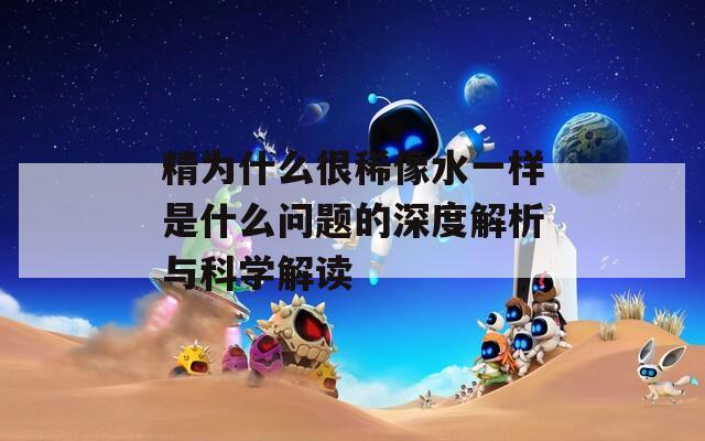 精為什么很稀像水一樣是什么問題的深度解析與科學(xué)解讀