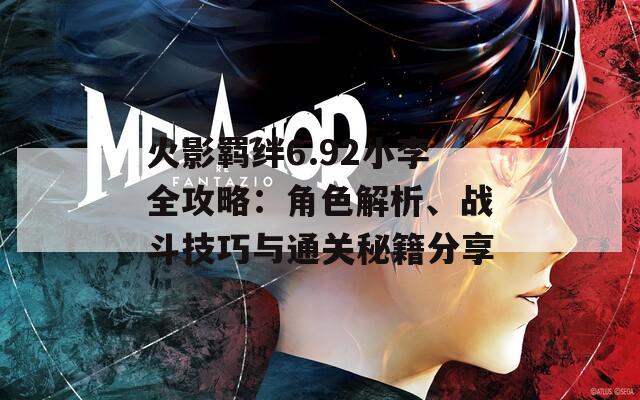 火影羈絆6.92小李全攻略：角色解析、戰(zhàn)斗技巧與通關(guān)秘籍分享