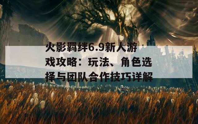 火影羈絆6.9新人游戲攻略：玩法、角色選擇與團(tuán)隊合作技巧詳解