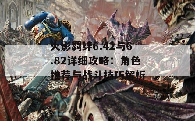 火影羈絆6.42與6.82詳細(xì)攻略：角色推薦與戰(zhàn)斗技巧解析