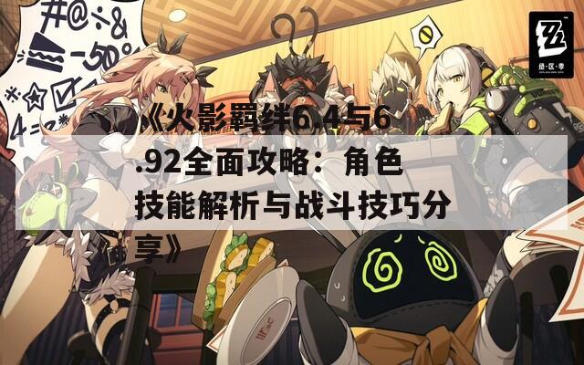 《火影羈絆6.4與6.92全面攻略：角色技能解析與戰(zhàn)斗技巧分享》