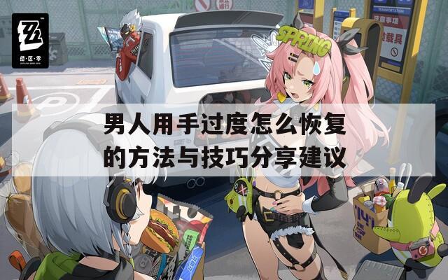 男人用手過度怎么恢復(fù)的方法與技巧分享建議