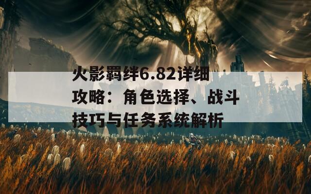 火影羈絆6.82詳細(xì)攻略：角色選擇、戰(zhàn)斗技巧與任務(wù)系統(tǒng)解析