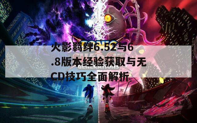 火影羈絆6.52與6.8版本經(jīng)驗獲取與無CD技巧全面解析