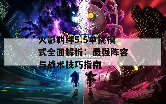火影羈絆5.5單挑模式全面解析：最強陣容與戰(zhàn)術技巧指南