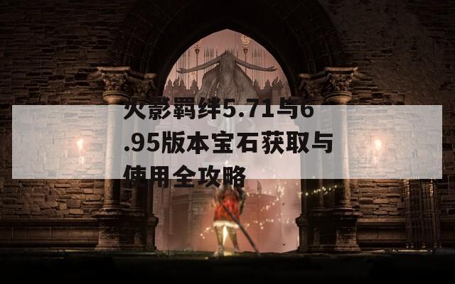 火影羈絆5.71與6.95版本寶石獲取與使用全攻略