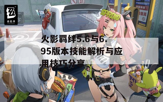 火影羈絆5.6與6.95版本技能解析與應(yīng)用技巧分享