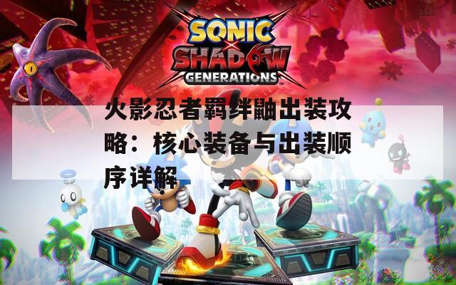 火影忍者羈絆鼬出裝攻略：核心裝備與出裝順序詳解