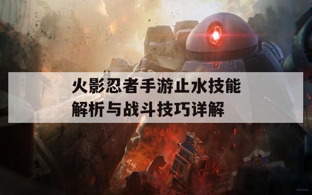 火影忍者手游止水技能解析與戰(zhàn)斗技巧詳解