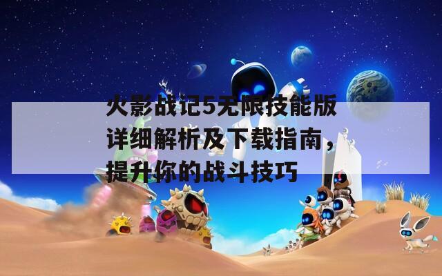 火影戰(zhàn)記5無限技能版詳細(xì)解析及下載指南，提升你的戰(zhàn)斗技巧